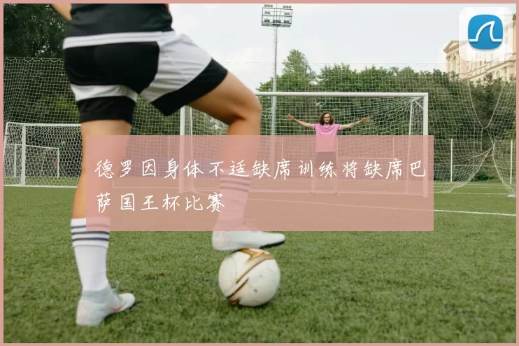 德罗因身体不适缺席训练将缺席巴萨国王杯比赛