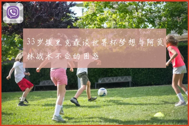 33岁埃里克森谈世界杯梦想与阿莫林战术不合的困惑