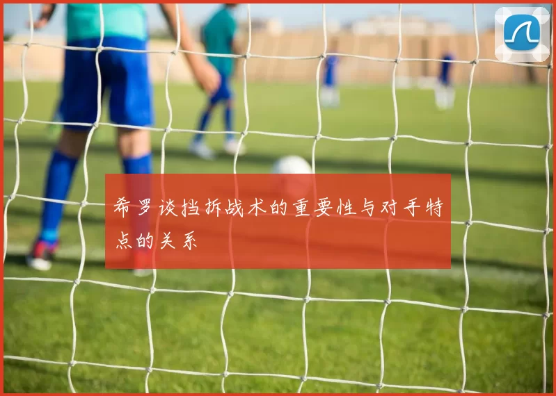 希罗谈挡拆战术的重要性与对手特点的关系