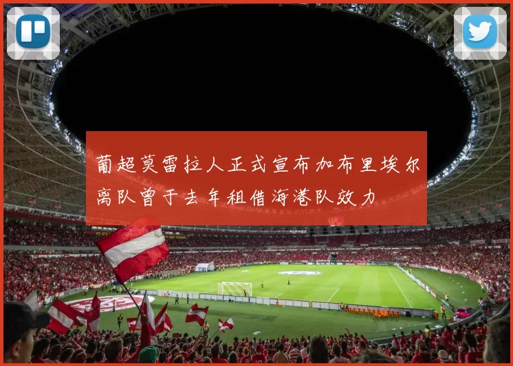 葡超莫雷拉人正式宣布加布里埃尔离队曾于去年租借海港队效力