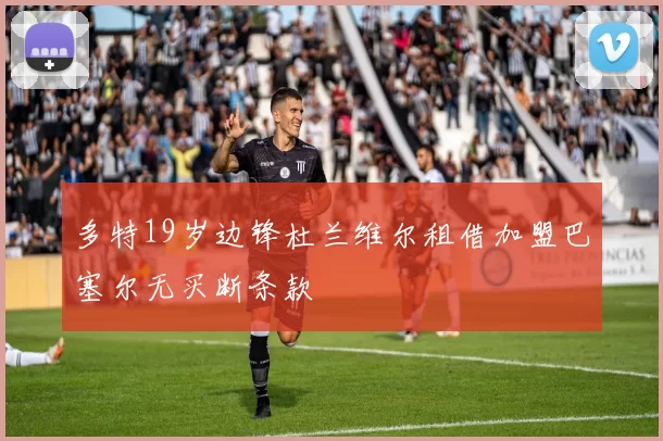 多特19岁边锋杜兰维尔租借加盟巴塞尔无买断条款