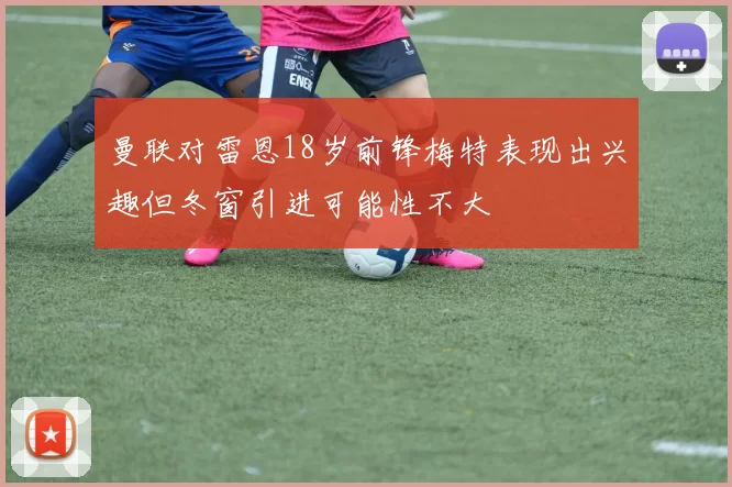曼联对雷恩18岁前锋梅特表现出兴趣但冬窗引进可能性不大