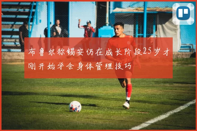 布鲁尔称锡安仍在成长阶段25岁才刚开始学会身体管理技巧